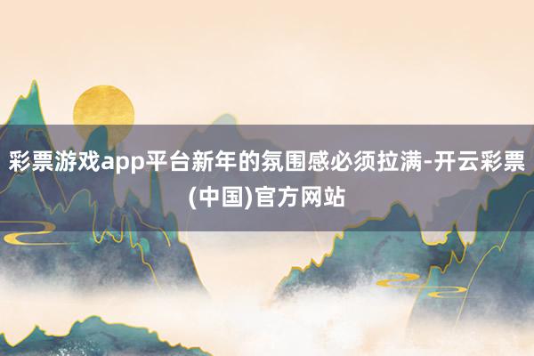 彩票游戏app平台新年的氛围感必须拉满-开云彩票(中国)官方网站