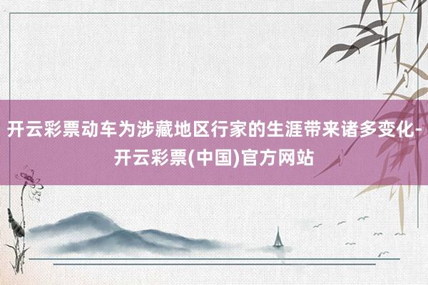 开云彩票动车为涉藏地区行家的生涯带来诸多变化-开云彩票(中国)官方网站