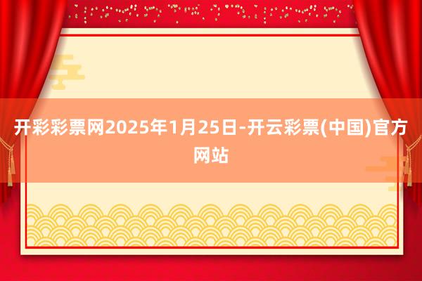 开彩彩票网2025年1月25日-开云彩票(中国)官方网站
