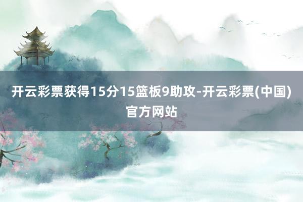 开云彩票获得15分15篮板9助攻-开云彩票(中国)官方网站