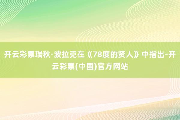 开云彩票瑞秋·波拉克在《78度的贤人》中指出-开云彩票(中国)官方网站