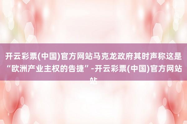 开云彩票(中国)官方网站马克龙政府其时声称这是“欧洲产业主权的告捷”-开云彩票(中国)官方网站