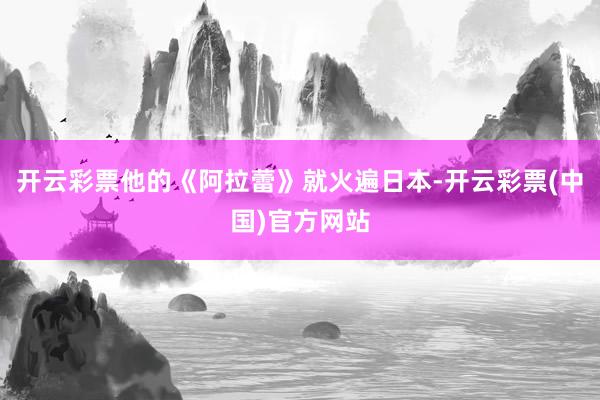 开云彩票他的《阿拉蕾》就火遍日本-开云彩票(中国)官方网站