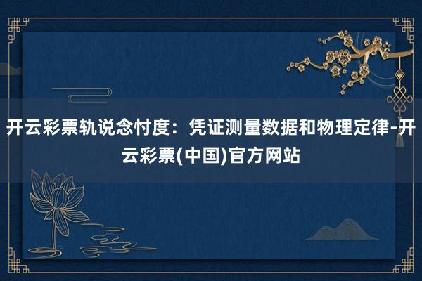 开云彩票轨说念忖度：凭证测量数据和物理定律-开云彩票(中国)官方网站